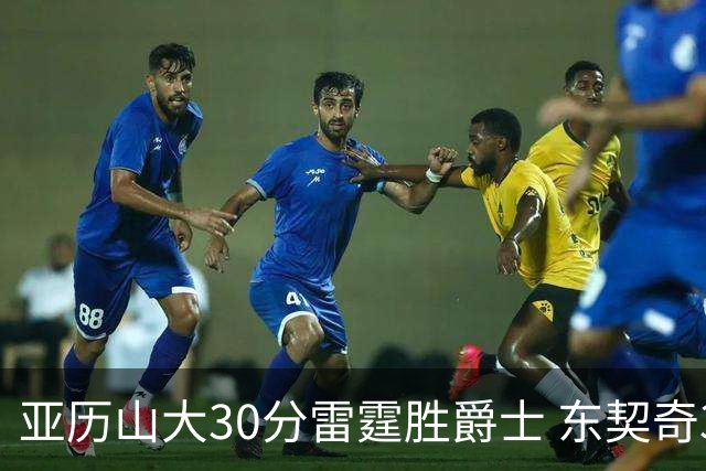亚历山大30分雷霆胜爵士 东契奇35分率队擒熊