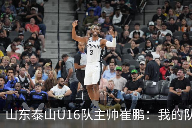 山东泰山U16队主帅崔鹏：我的队伍里 没有理所当然