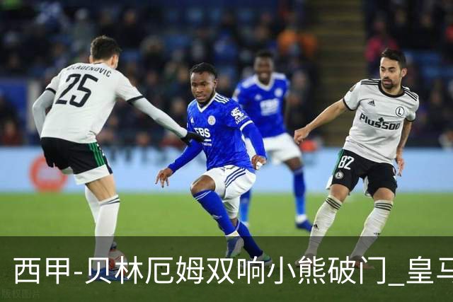 西甲-贝林厄姆双响小熊破门 皇马3-1阿尔梅里亚